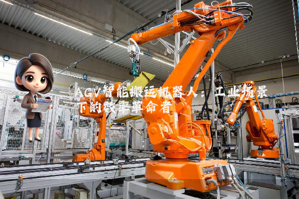 AGV智能搬运机器人：工业场景下的效率革命者