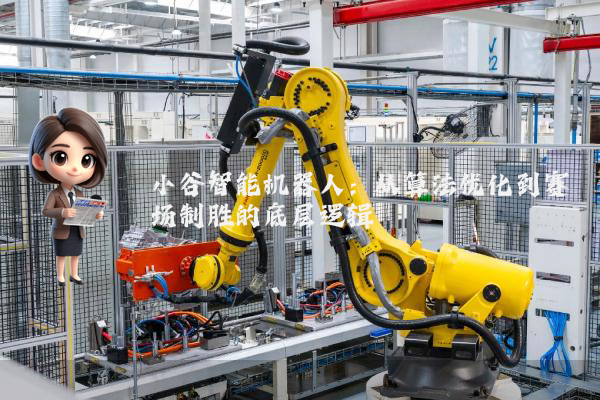 小谷智能机器人:从算法优化到赛场制胜的底层逻辑